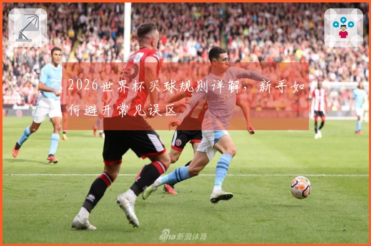 2026世界杯买球规则详解，新手如何避开常见误区