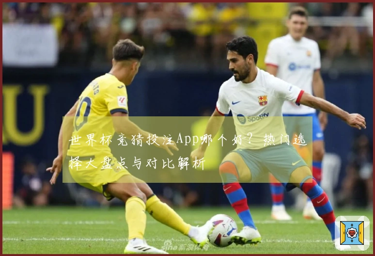 世界杯竞猜投注App哪个好？热门选择大盘点与对比解析