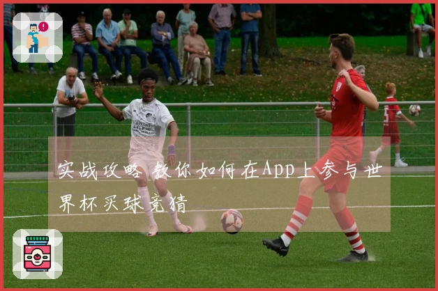 实战攻略 教你如何在App上参与世界杯买球竞猜