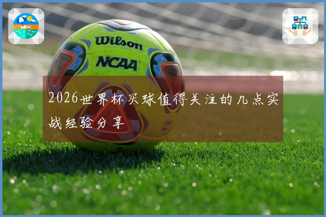 2026世界杯买球值得关注的几点实战经验分享