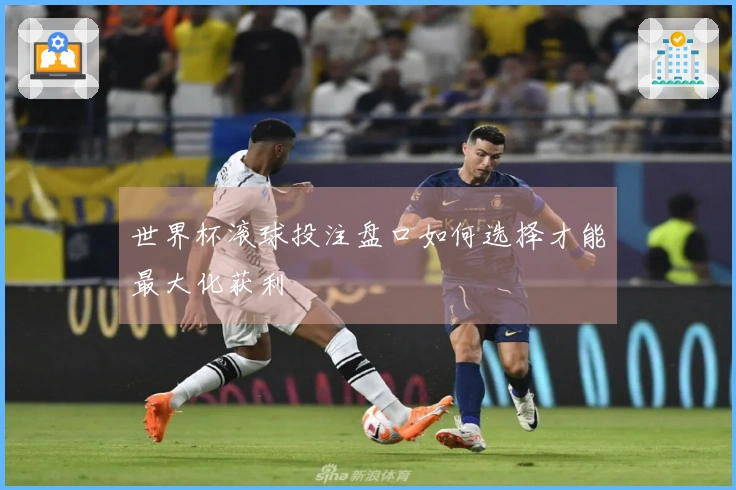 世界杯滚球投注盘口如何选择才能最大化获利