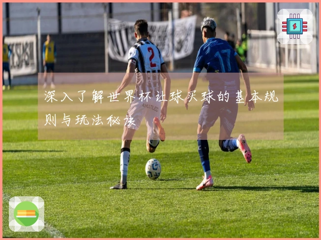 深入了解世界杯让球买球的基本规则与玩法秘诀