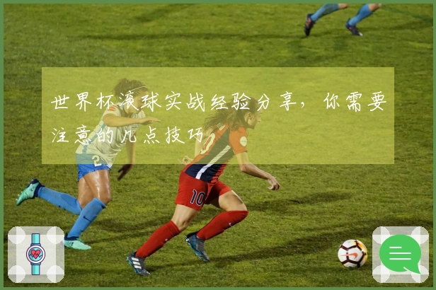 世界杯滚球实战经验分享，你需要注意的几点技巧